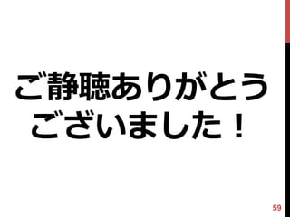 ご静聴ありがとう
ございました！

           59
 