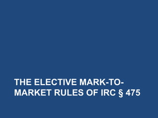 THE ELECTIVE MARK-TO-
MARKET RULES OF IRC § 475
 