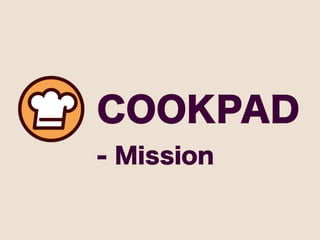 COOKPAD
- Mission
 