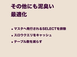 その他にも泥臭い
最適化

• マスタへ発行されるSELECTを排除
• スロウクエリをキャッシュ
• テーブル数を減らす
 