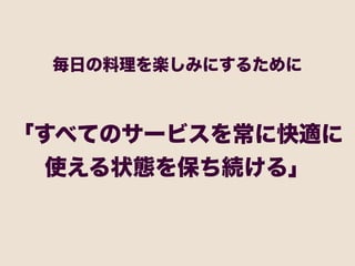 毎日の料理を楽しみにするために



「すべてのサービスを常に快適に
  使える状態を保ち続ける」
 