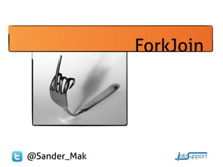 ForkJoin




@Sander_Mak
 