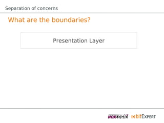 Separation of concerns

 What are the boundaries?


                   Presentation Layer
 