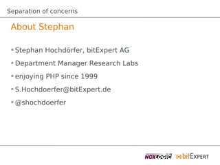 Separation of concerns

 About Stephan

  Stephan Hochdörfer, bitExpert AG
  Department Manager Research Labs
  enjoying PHP since 1999
  S.Hochdoerfer@bitExpert.de
  @shochdoerfer
 