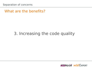 Separation of concerns

 What are the benefits?




        3. Increasing the code quality
 