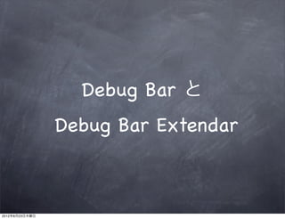 Debug Bar と
                Debug Bar Extendar



2012年8月23日木曜日
 