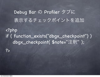 Debug Bar の Proﬁler タブに
                表示するチェックポイントを追加

     <?php
     if ( function_exists("dbgx_checkpoint") )
          dbgx_checkpoint( $note="注釈" );
     ?>




2012年8月23日木曜日
 