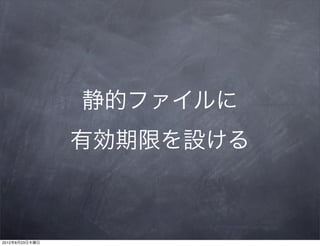 静的ファイルに
                有効期限を設ける



2012年8月23日木曜日
 