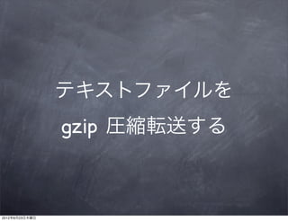 テキストファイルを
                gzip 圧縮転送する



2012年8月23日木曜日
 