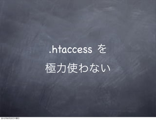 .htaccess を
                極力使わない



2012年8月23日木曜日
 