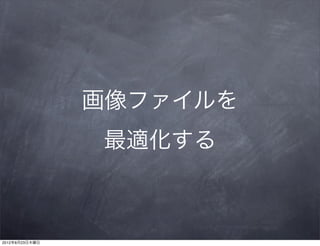 画像ファイルを
                最適化する



2012年8月23日木曜日
 