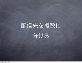 配信先を複数に
                  分ける



2012年8月23日木曜日
 