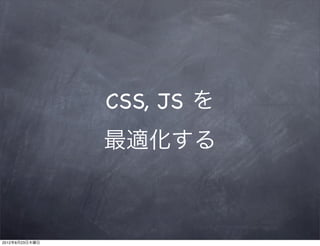 CSS, JS を
                最適化する



2012年8月23日木曜日
 