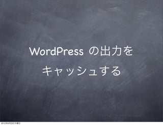 WordPress の出力を
                 キャッシュする



2012年8月23日木曜日
 