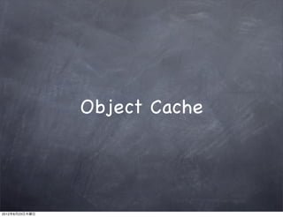 Object Cache




2012年8月23日木曜日
 