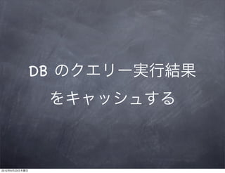 DB のクエリー実行結果
                 をキャッシュする



2012年8月23日木曜日
 