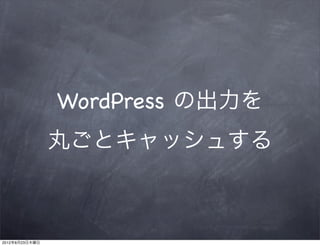 WordPress の出力を
                丸ごとキャッシュする



2012年8月23日木曜日
 