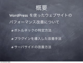 概要
           WordPress を使ったウェブサイトの
           パフォーマンス改善について

                ボトルネックの特定方法

                プラグインを導入した改善手法

                サーバサイドの改善方法



2012年8月23日木曜日
 