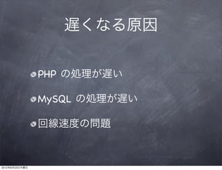 遅くなる原因


                PHP の処理が遅い

                MySQL の処理が遅い

                回線速度の問題



2012年8月23日木曜日
 