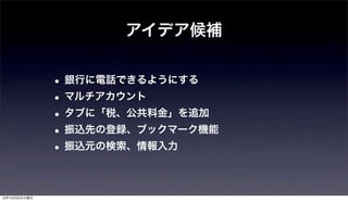 アイデア候補


               • 銀行に電話できるようにする
               • マルチアカウント
               • タブに「税、公共料金」を追加
               • 振込先の登録、ブックマーク機能
               • 振込元の検索、情報入力

12年12月25日火曜日
 