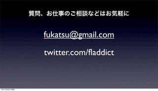 質問、お仕事のご相談などはお気軽に


                 fukatsu@gmail.com

                 twitter.com/fladdict


12年12月25日火曜日
 