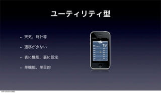 ユーティリティ型

               • 天気、時計等
               • 遷移が少ない
               • 表に機能、裏に設定
               • 単機能、単目的


12年12月25日火曜日
 