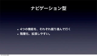 ナビゲーション型



               • 4つの機能を、それぞれ掘り進んで行く
               • 階層化、拡張しやすい。



12年12月25日火曜日
 