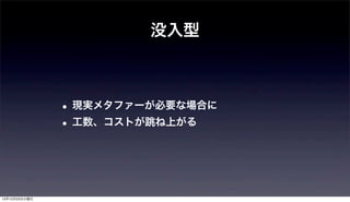 没入型



               • 現実メタファーが必要な場合に
               • 工数、コストが跳ね上がる



12年12月25日火曜日
 