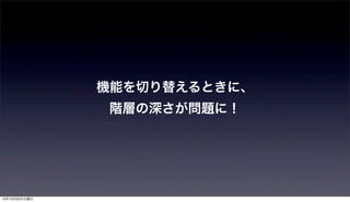 機能を切り替えるときに、
               階層の深さが問題に！




12年12月25日火曜日
 