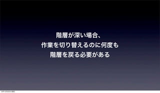 階層が深い場合、
               作業を切り替えるのに何度も
                階層を戻る必要がある




12年12月25日火曜日
 