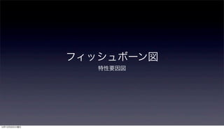 フィッシュボーン図
                  特性要因図




12年12月25日火曜日
 