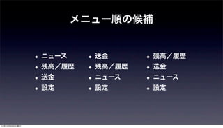 メニュー順の候補


               • ニュース    • 送金      • 残高／履歴
               • 残高／履歴   • 残高／履歴   • 送金
               • 送金      • ニュース    • ニュース
               • 設定      • 設定      • 設定


12年12月25日火曜日
 