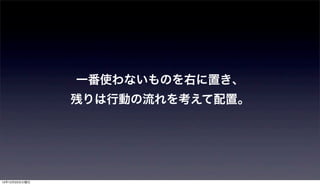 一番使わないものを右に置き、
               残りは行動の流れを考えて配置。




12年12月25日火曜日
 