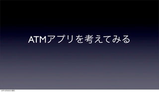 ATMアプリを考えてみる




12年12月25日火曜日
 