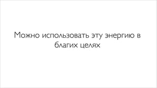 Можно использовать эту энергию в
         благих целях
 