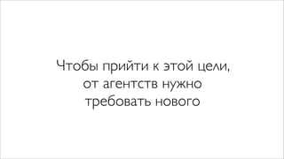 Чтобы прийти к этой цели,
   от агентств нужно
   требовать нового
 