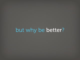 but why be better?
 