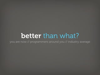 better than what?
you are now // programmers around you // industry average
 