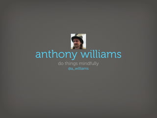 anthony williams
    do things mindfully
        @a_williams
 