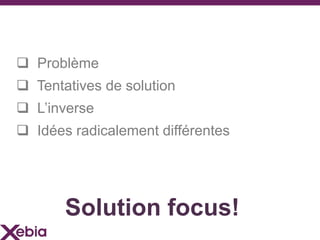 Solution focus!
 Problème
 Tentatives de solution
 L’inverse
 Idées radicalement différentes
 