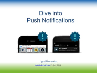 Dive into
Push Notifications
Igor Khomenko
mobiledevs.kh.ua, 25 April 2013
 