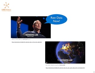 ティム・バーナーズ＝リーが示す次のウェブ
http://www.ted.com/talks/tim_berners_lee_on_the_next_web.html
オープンデータとマッシュアップで変わる世界
http://www.ted.com/talks/tim_berners_lee_the_year_open_data_went_worldwide.html
Raw Data
Now!
3
 