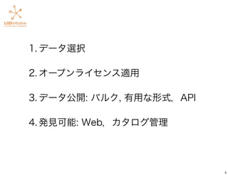 1. データ選択
2. オープンライセンス適用
3. データ公開: バルク, 有用な形式，API
4. 発見可能: Web，カタログ管理
6
 