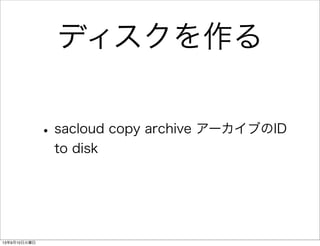 ディスクを作る
•sacloud copy archive アーカイブのID
to disk
13年9月10日火曜日
 