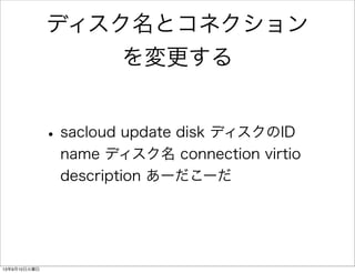 ディスク名とコネクション
を変更する
•sacloud update disk ディスクのID
name ディスク名 connection virtio
description あーだこーだ
13年9月10日火曜日
 