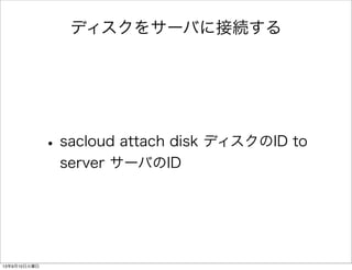 ディスクをサーバに接続する
•sacloud attach disk ディスクのID to
server サーバのID
13年9月10日火曜日
 