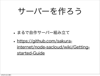 サーバーを作ろう
•まるで自作サーバー組み立て
•https://github.com/sakura-
internet/node-sacloud/wiki/Getting-
started-Guide
13年9月10日火曜日
 