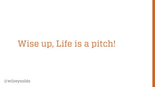 Wise up, Life is a pitch!

@wilreynolds

5

 