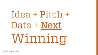 Idea + Pitch +
Data + Next

Winning
@wilreynolds

86

 