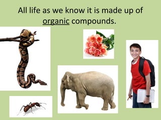 All life as we know it is made up of
organic compounds.
 